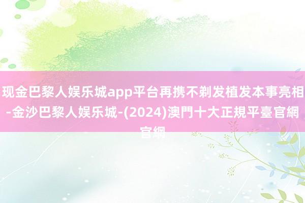 现金巴黎人娱乐城app平台再携不剃发植发本事亮相-金沙巴黎人娱乐城-(2024)澳門十大正規平臺官網