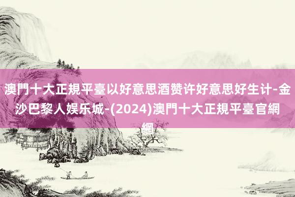 澳門十大正規平臺以好意思酒赞许好意思好生计-金沙巴黎人娱乐城-(2024)澳門十大正規平臺官網