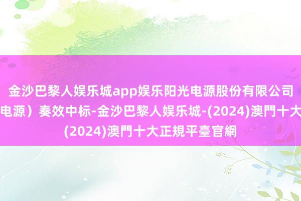 金沙巴黎人娱乐城app娱乐阳光电源股份有限公司（简称：阳光电源）奏效中标-金沙巴黎人娱乐城-(2024)澳門十大正規平臺官網