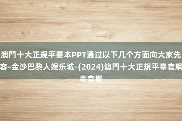 澳門十大正規平臺本PPT通过以下几个方面向大家先容-金沙巴黎人娱乐城-(2024)澳門十大正規平臺官網