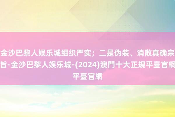 金沙巴黎人娱乐城组织严实；二是伪装、消散真确宗旨-金沙巴黎人娱乐城-(2024)澳門十大正規平臺官網