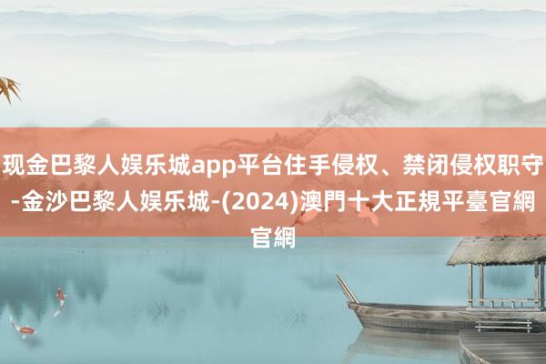 现金巴黎人娱乐城app平台住手侵权、禁闭侵权职守-金沙巴黎人娱乐城-(2024)澳門十大正規平臺官網