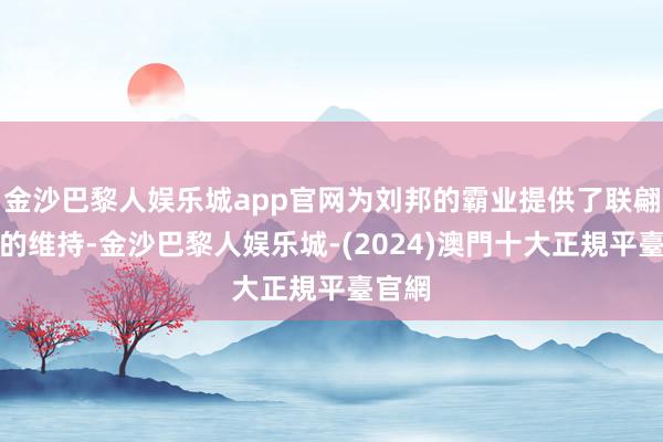 金沙巴黎人娱乐城app官网为刘邦的霸业提供了联翩而至的维持-金沙巴黎人娱乐城-(2024)澳門十大正規平臺官網