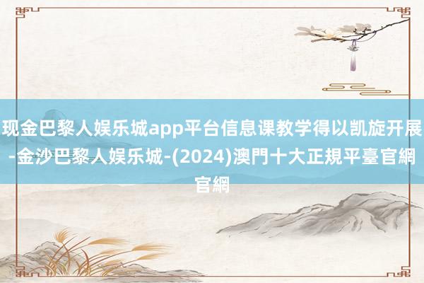 现金巴黎人娱乐城app平台信息课教学得以凯旋开展-金沙巴黎人娱乐城-(2024)澳門十大正規平臺官網