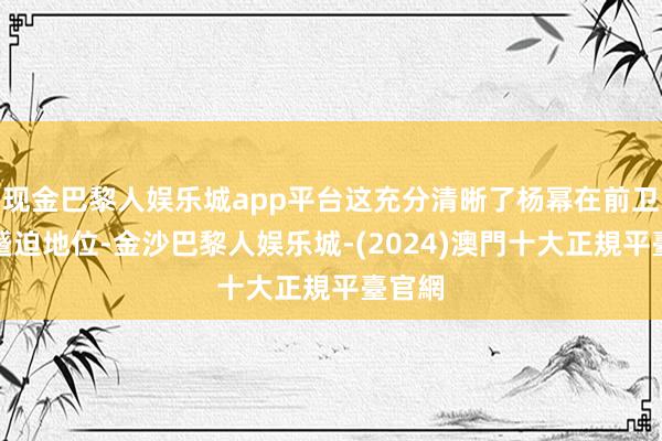 现金巴黎人娱乐城app平台这充分清晰了杨幂在前卫界的蹙迫地位-金沙巴黎人娱乐城-(2024)澳門十大正規平臺官網