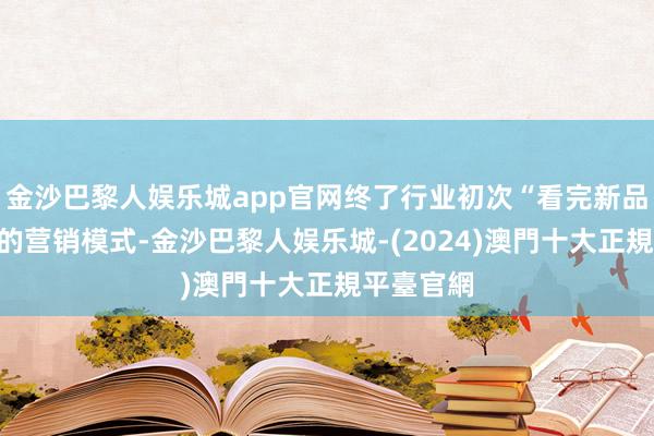 金沙巴黎人娱乐城app官网终了行业初次“看完新品看赛事”的营销模式-金沙巴黎人娱乐城-(2024)澳門十大正規平臺官網