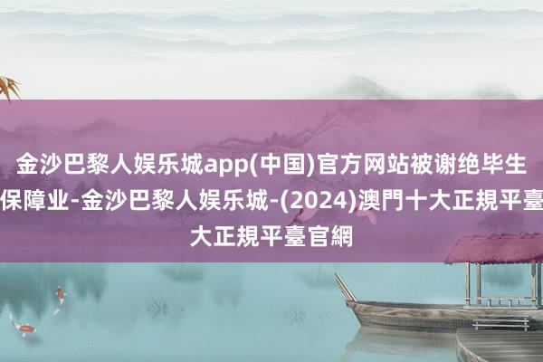 金沙巴黎人娱乐城app(中国)官方网站被谢绝毕生插足保障业-金沙巴黎人娱乐城-(2024)澳門十大正規平臺官網