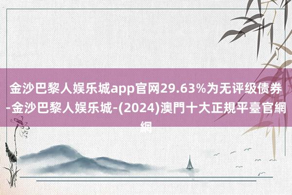 金沙巴黎人娱乐城app官网29.63%为无评级债券-金沙巴黎人娱乐城-(2024)澳門十大正規平臺官網