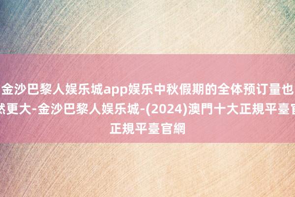 金沙巴黎人娱乐城app娱乐中秋假期的全体预订量也显然更大-金沙巴黎人娱乐城-(2024)澳門十大正規平臺官網