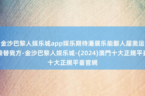 金沙巴黎人娱乐城app娱乐期待潘展乐能鄙人届奥运会上接替我方-金沙巴黎人娱乐城-(2024)澳門十大正規平臺官網