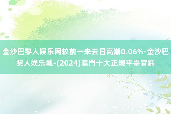 金沙巴黎人娱乐网较前一来去日高潮0.06%-金沙巴黎人娱乐城-(2024)澳門十大正規平臺官網