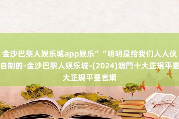 金沙巴黎人娱乐城app娱乐”“明明是给我们人人伙主执自制的-金沙巴黎人娱乐城-(2024)澳門十大正規平臺官網