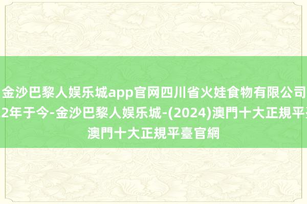 金沙巴黎人娱乐城app官网四川省火娃食物有限公司自2022年于今-金沙巴黎人娱乐城-(2024)澳門十大正規平臺官網