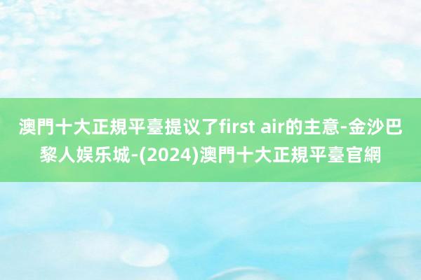 澳門十大正規平臺提议了first air的主意-金沙巴黎人娱乐城-(2024)澳門十大正規平臺官網