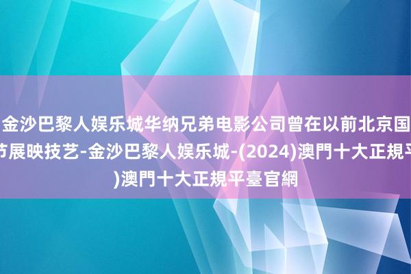 金沙巴黎人娱乐城华纳兄弟电影公司曾在以前北京国外电影节展映技艺-金沙巴黎人娱乐城-(2024)澳門十大正規平臺官網