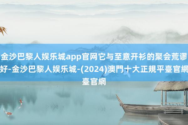 金沙巴黎人娱乐城app官网它与至意开衫的聚会荒谬好-金沙巴黎人娱乐城-(2024)澳門十大正規平臺官網